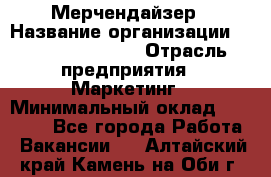 Мерчендайзер › Название организации ­ Fusion Service › Отрасль предприятия ­ Маркетинг › Минимальный оклад ­ 17 000 - Все города Работа » Вакансии   . Алтайский край,Камень-на-Оби г.